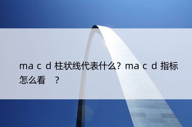 macd柱状线代表什么？macd指标怎么看 ？
