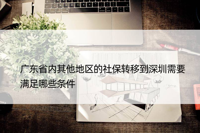 广东省内其他地区的社保转移到深圳需要满足哪些条件