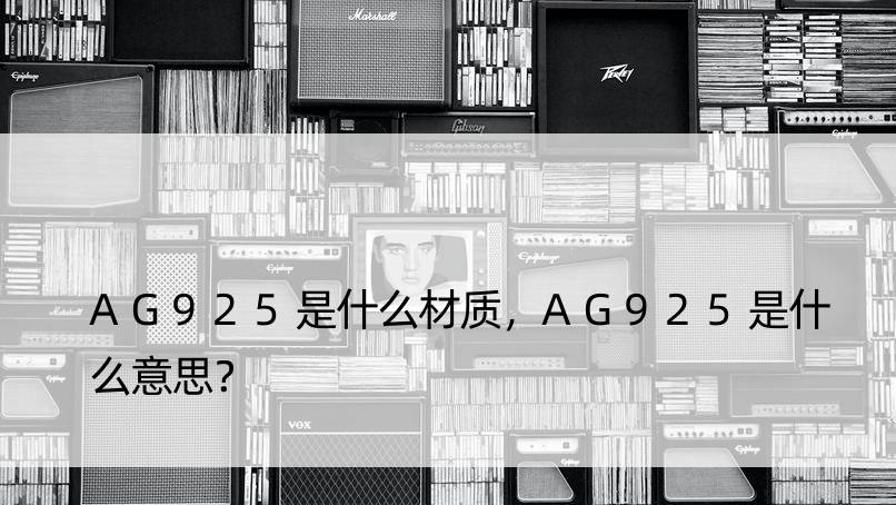 AG925是什么材质，AG925是什么意思？